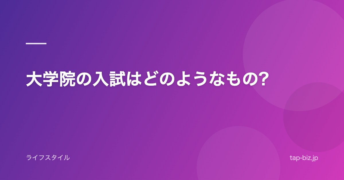 大学院の入試はどのようなもの?