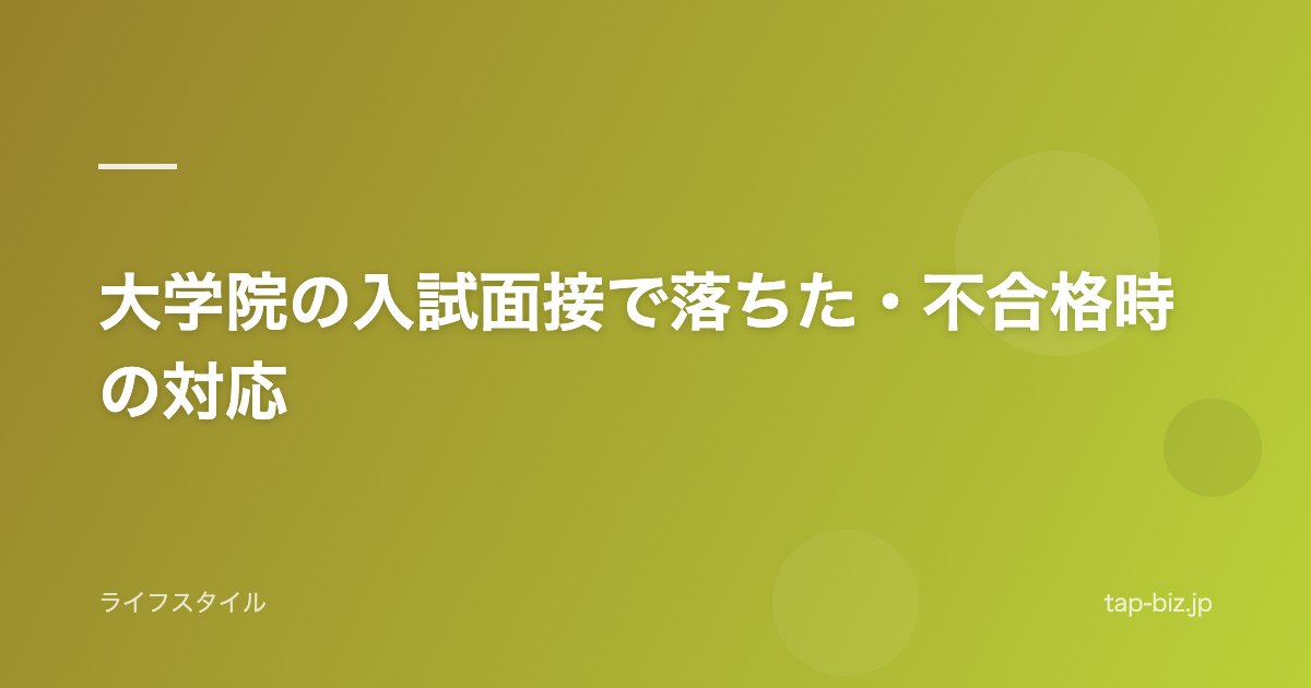 大学院の入試面接で落ちた・不合格時の対応