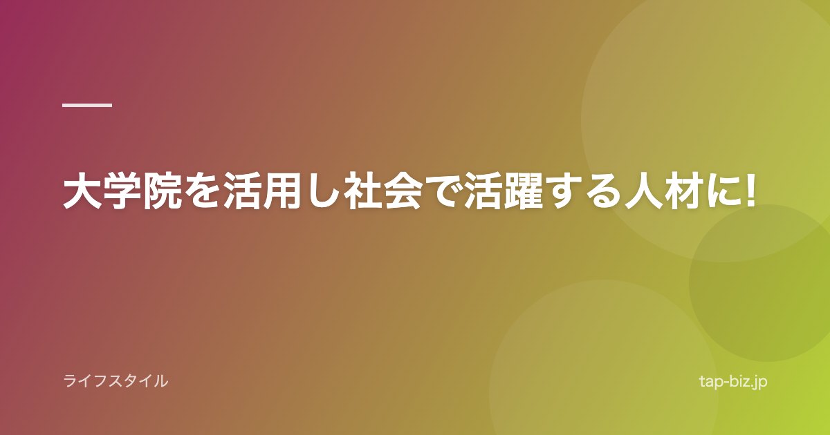 大学院を活用し社会で活躍する人材に!