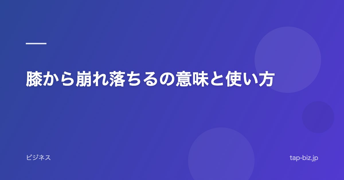 膝から崩れ落ちるの意味と使い方