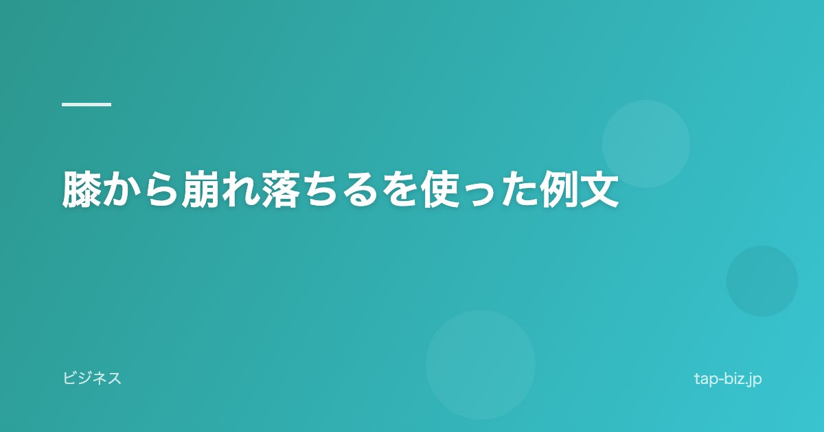 膝から崩れ落ちるを使った例文