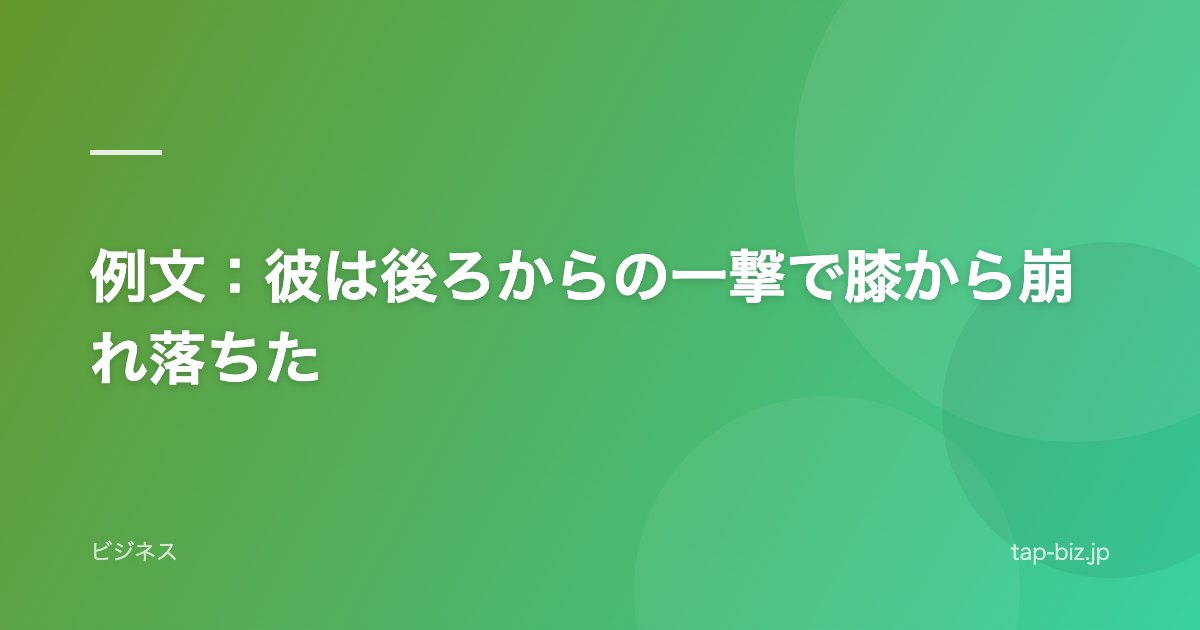 例文：彼は後ろからの一撃で膝から崩れ落ちた