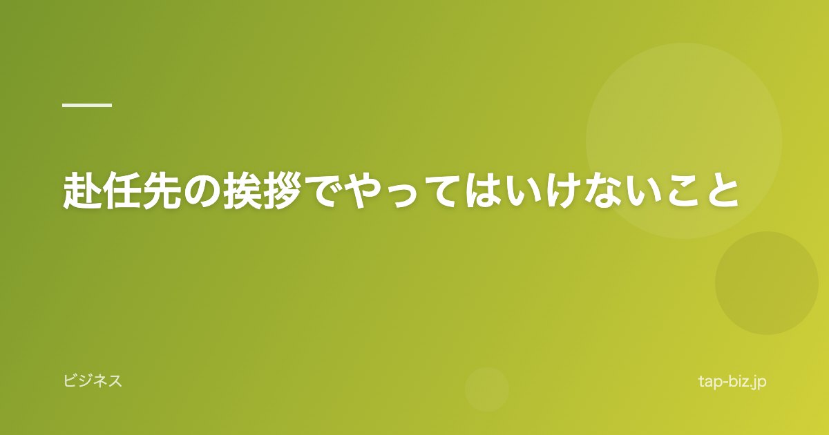 赴任先の挨拶でやってはいけないこと
