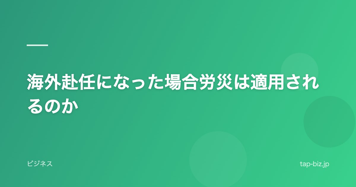 海外赴任になった場合労災は適用されるのか