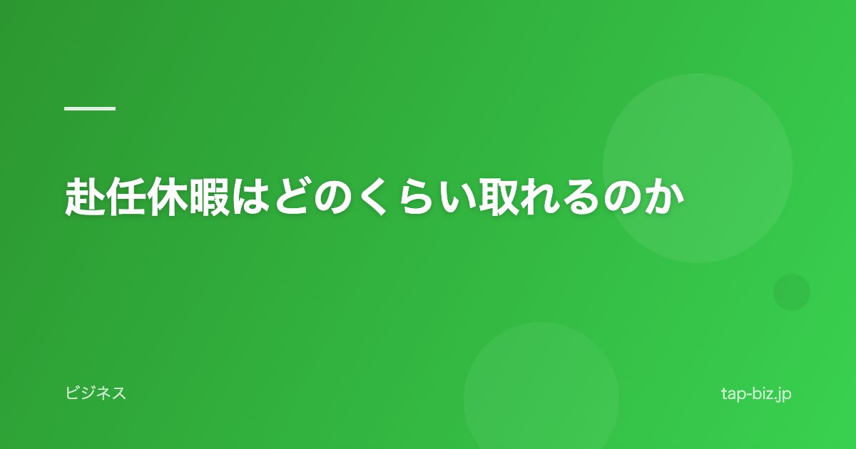 赴任休暇はどのくらい取れるのか