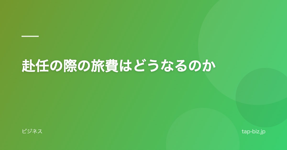 赴任の際の旅費はどうなるのか