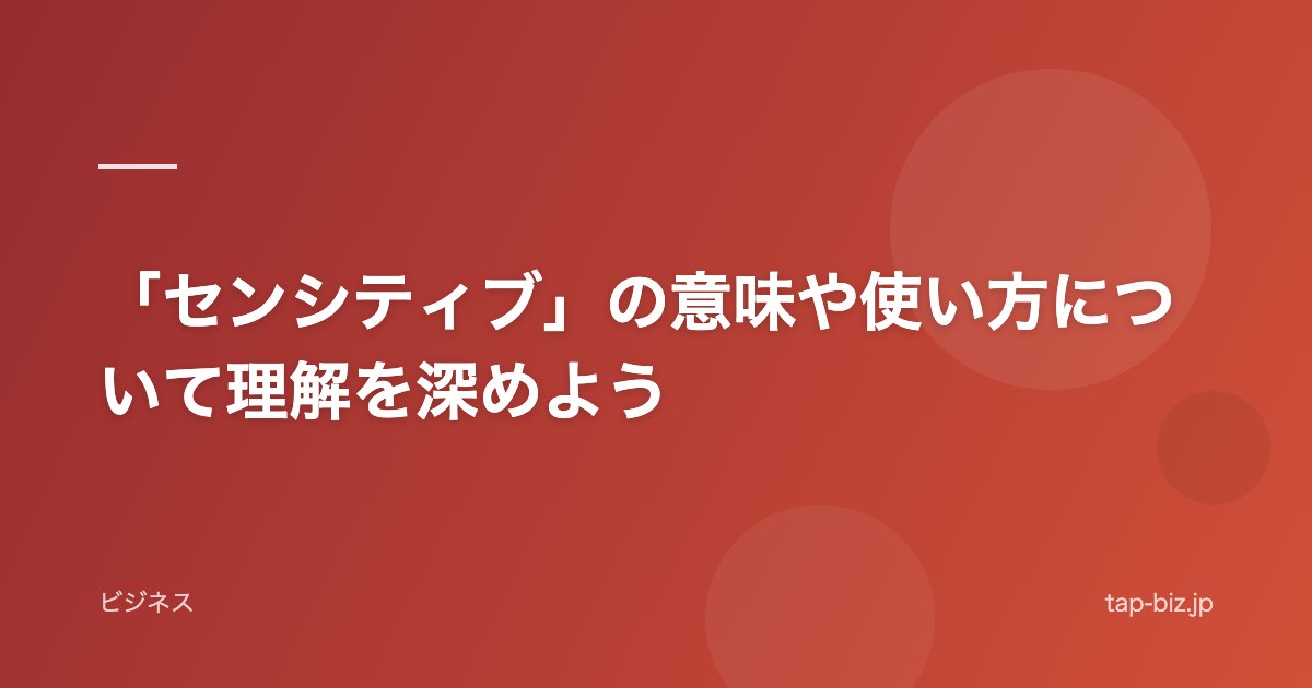 「センシティブ」の意味や使い方について理解を深めよう