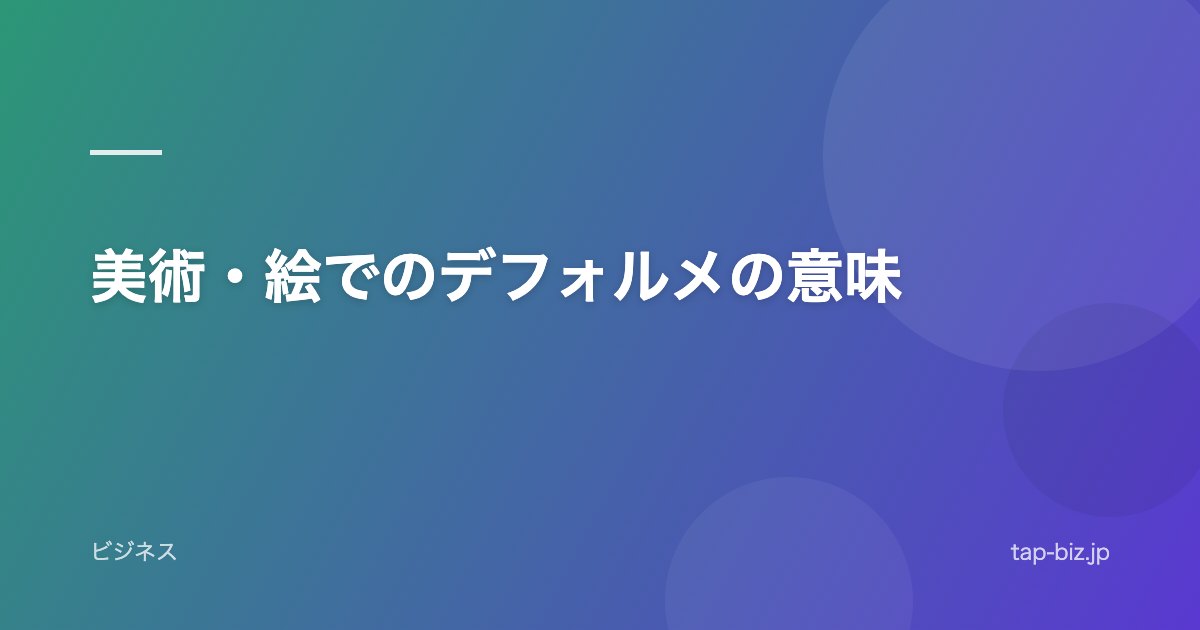 美術・絵でのデフォルメの意味
