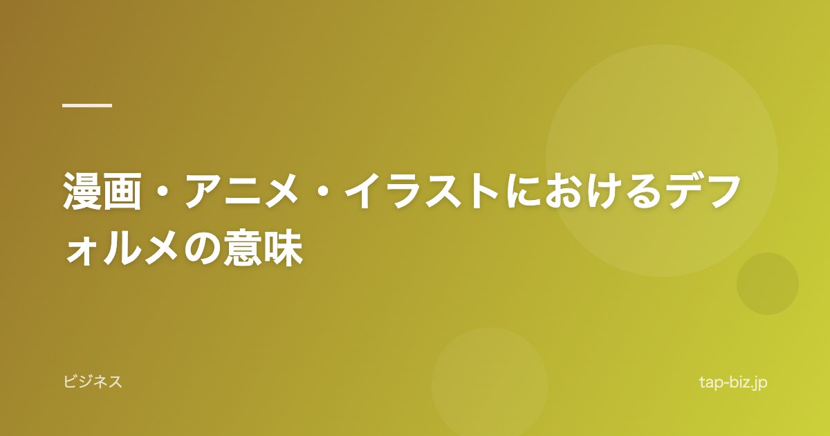 漫画・アニメ・イラストにおけるデフォルメの意味