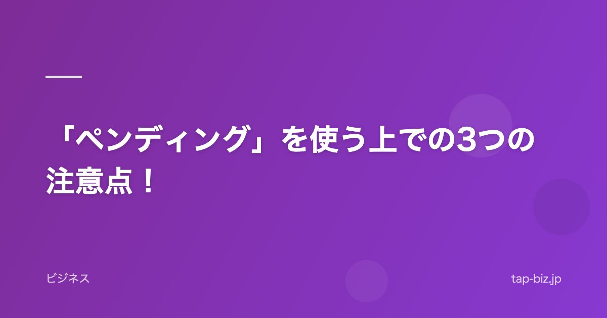 「ペンディング」を使う上での3つの注意点！