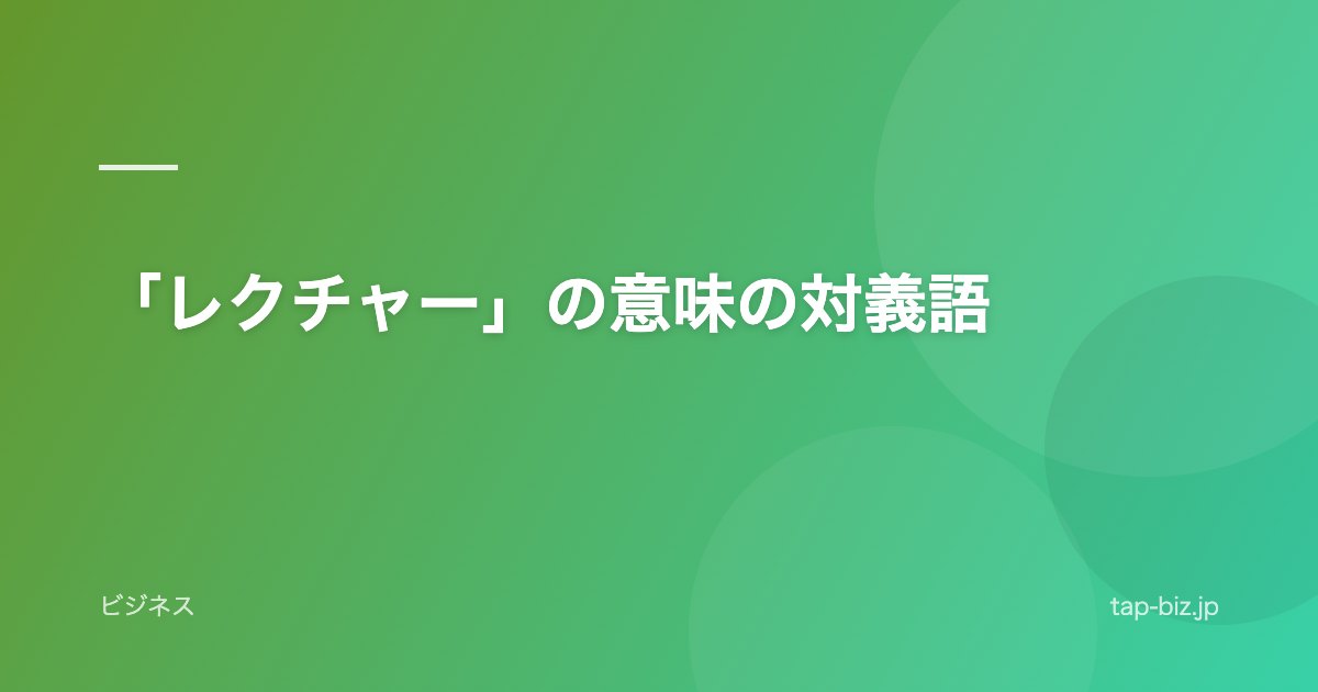 「レクチャー」の意味の対義語
