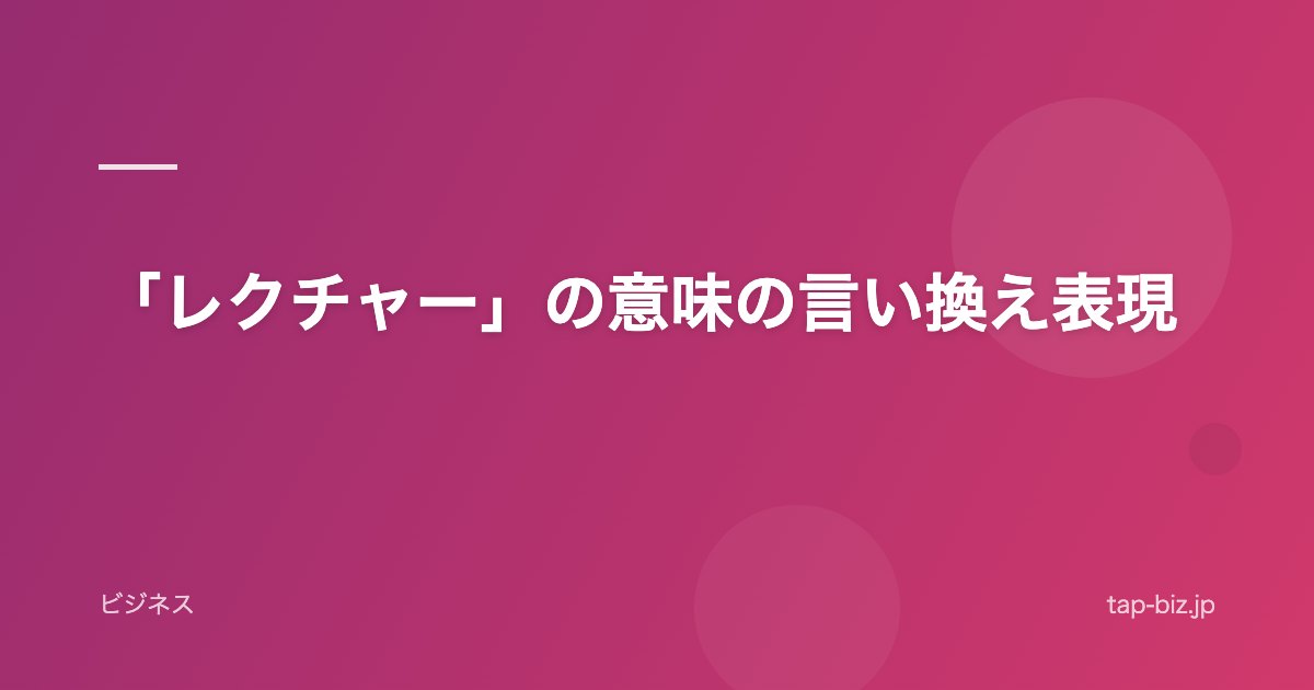 「レクチャー」の意味の言い換え表現