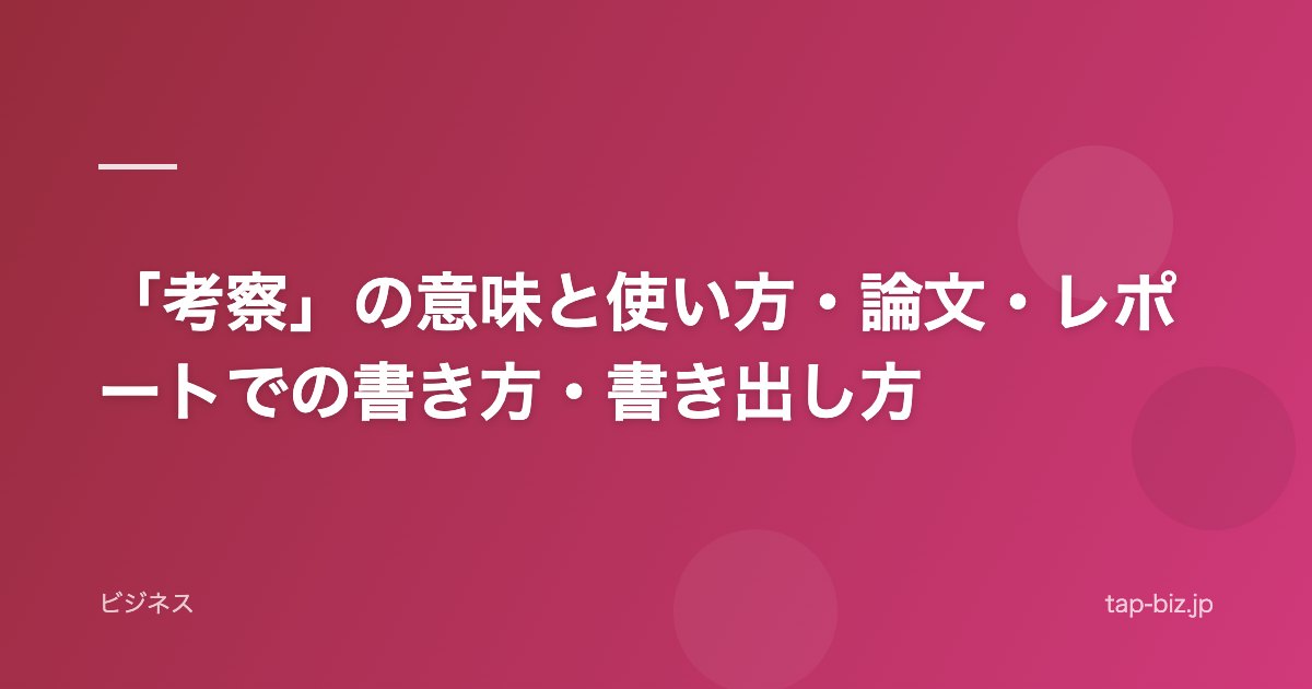 「考察」の意味と使い方・論文・レポートでの書き方・書き出し方