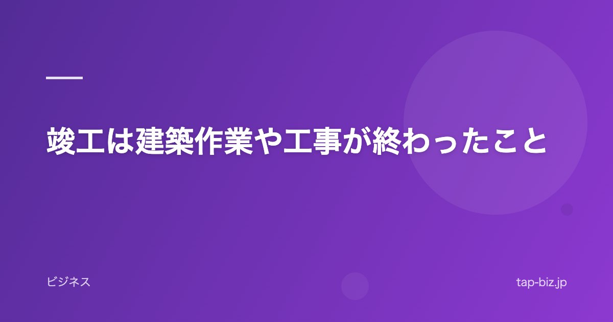 竣工は建築作業や工事が終わったこと