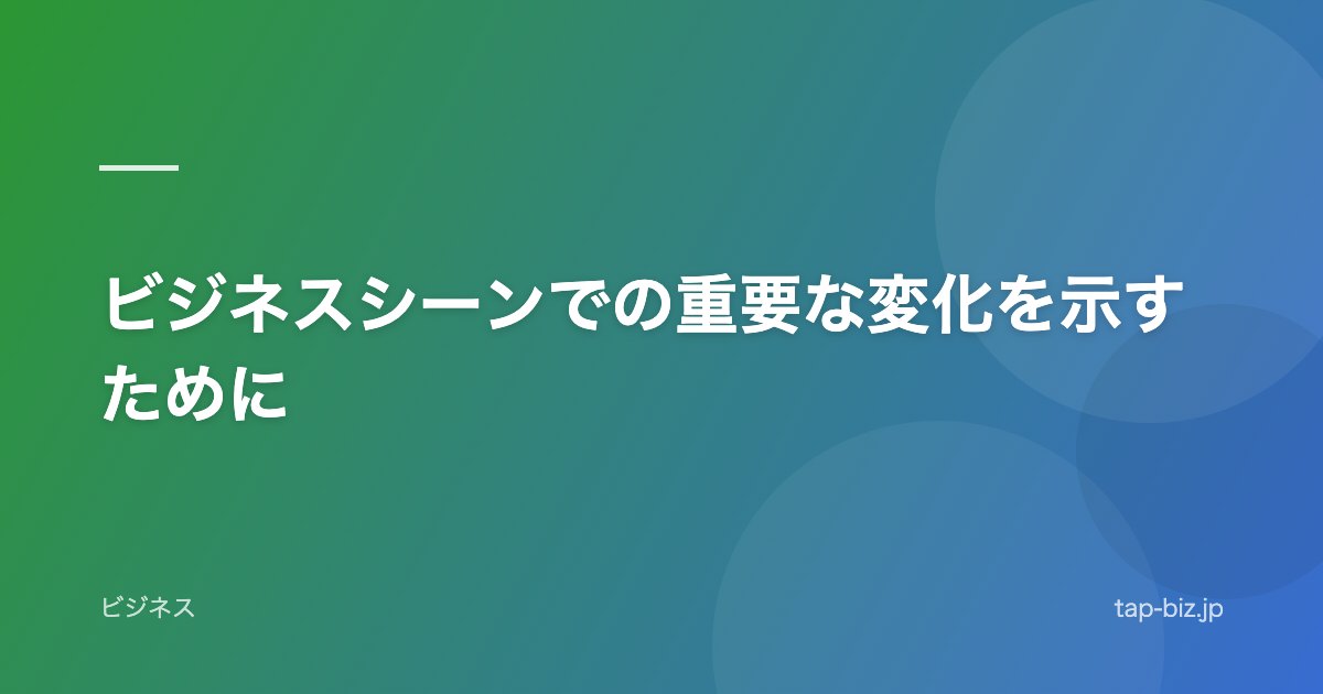 ビジネスシーンでの重要な変化を示すために