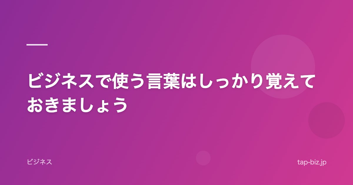 ビジネスで使う言葉はしっかり覚えておきましょう