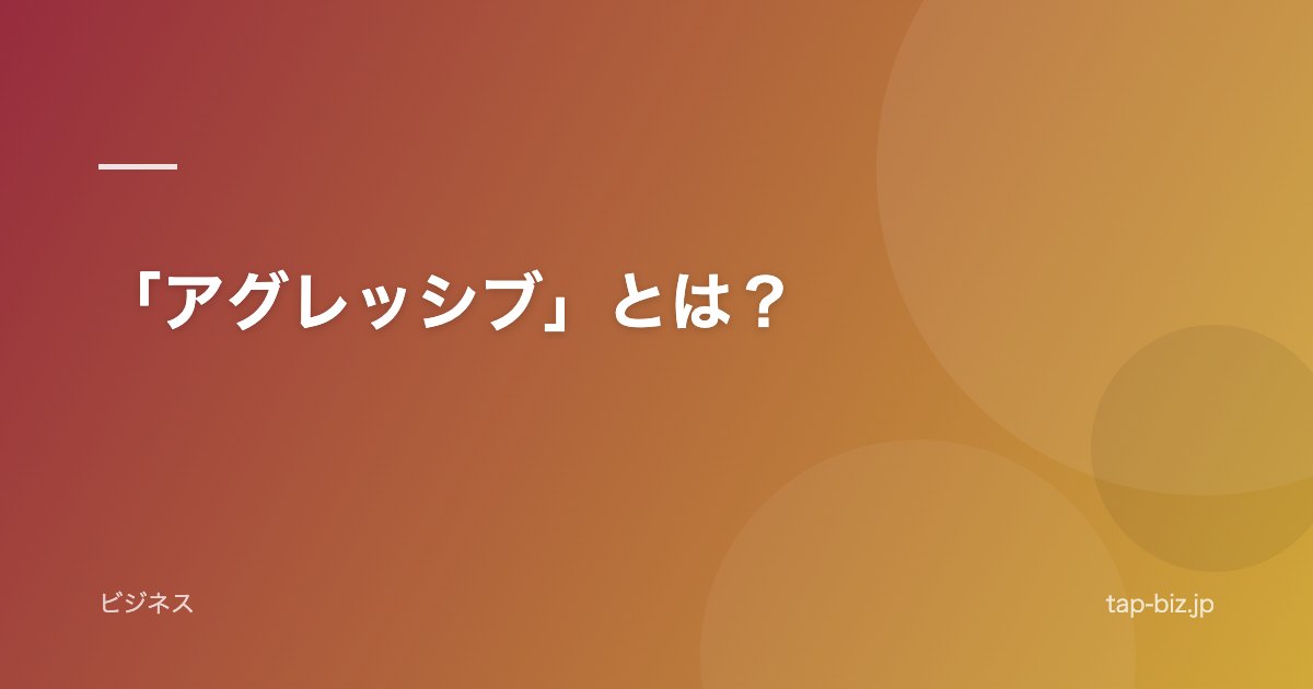 「アグレッシブ」とは？