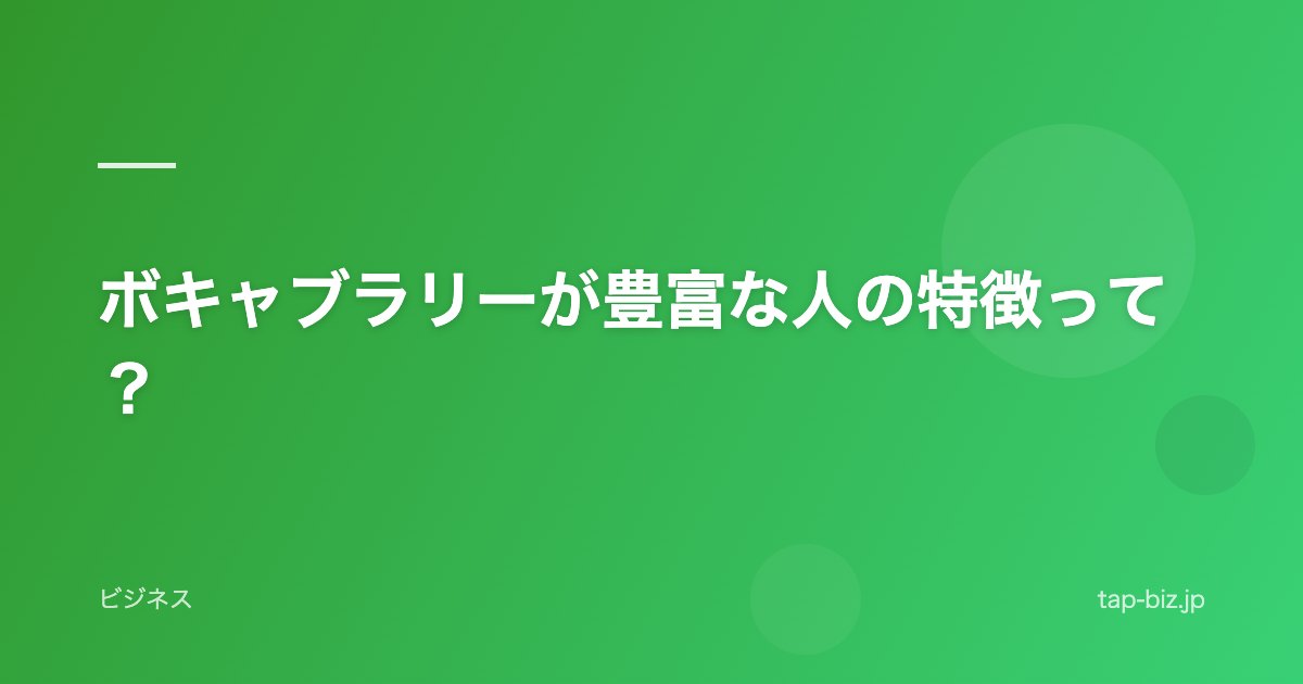 ボキャブラリーが豊富な人の特徴って？