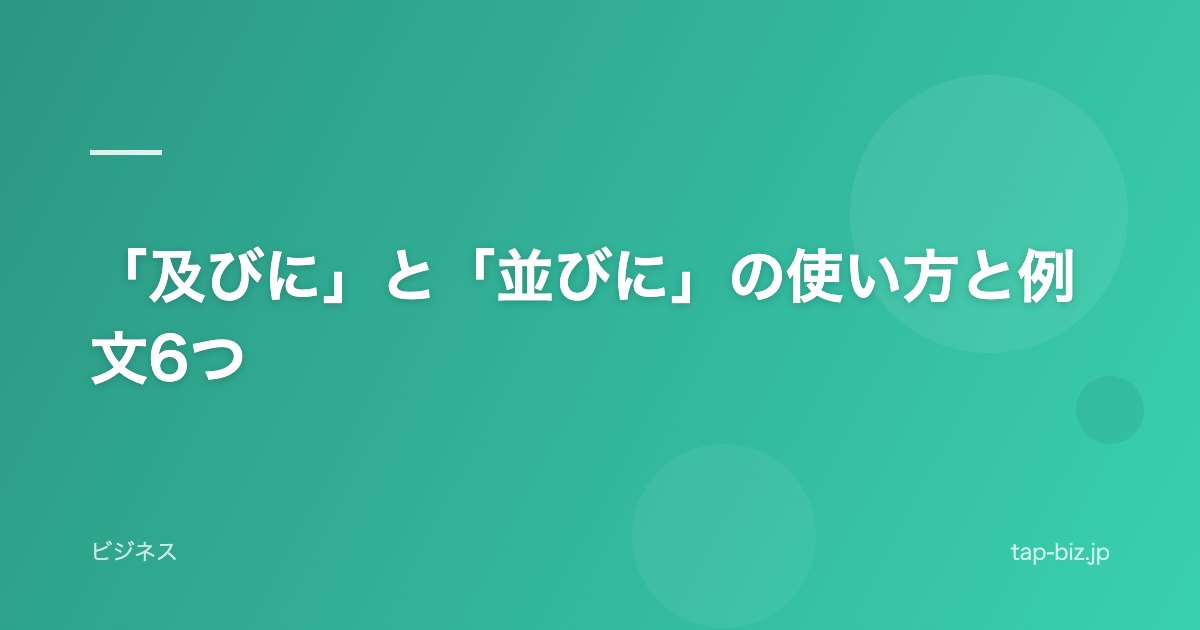 「及びに」と「並びに」の使い方と例文6つ
