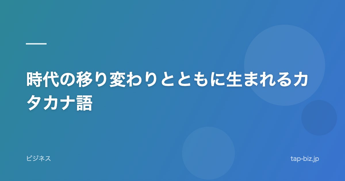 時代の移り変わりとともに生まれるカタカナ語