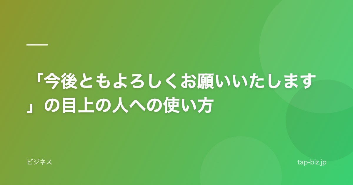 「今後ともよろしくお願いいたします」の目上の人への使い方