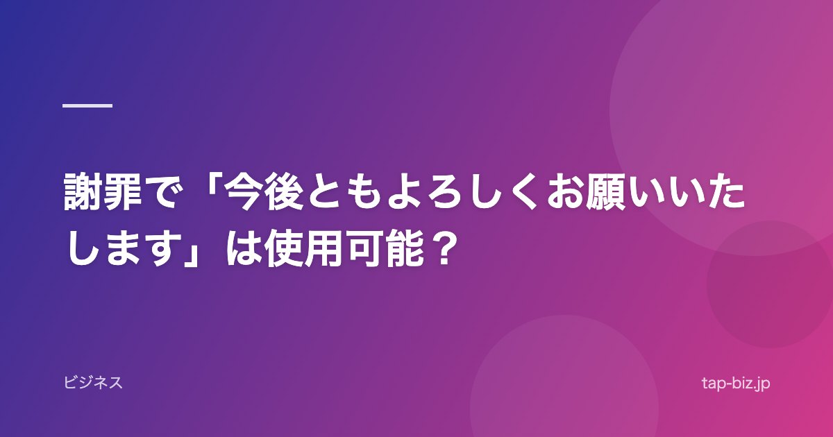 謝罪で「今後ともよろしくお願いいたします」は使用可能？