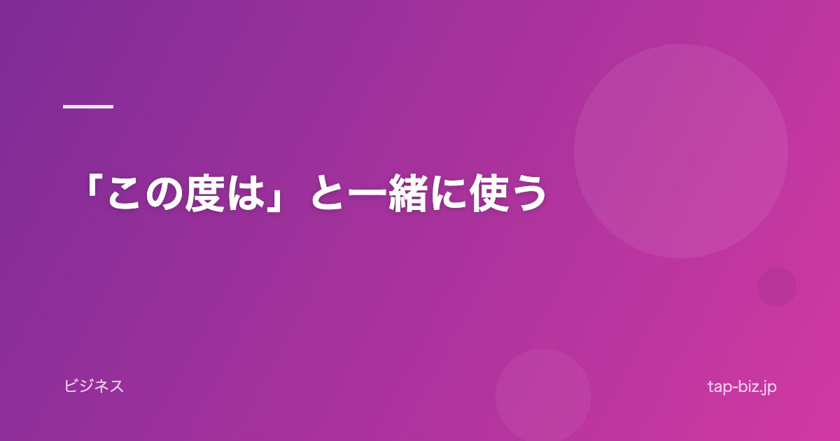 「この度は」と一緒に使う