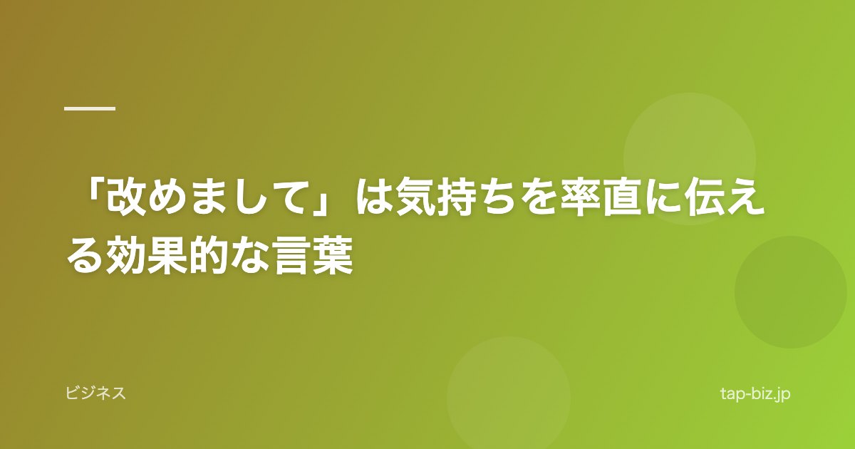 「改めまして」は気持ちを率直に伝える効果的な言葉
