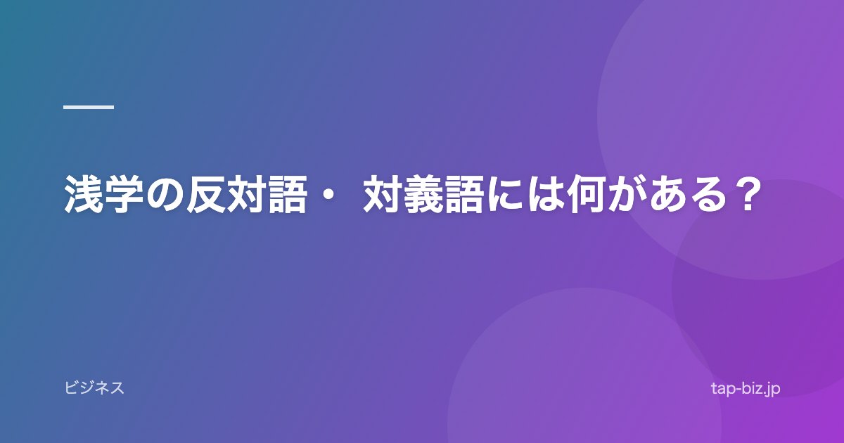 浅学の反対語・ 対義語には何がある？
