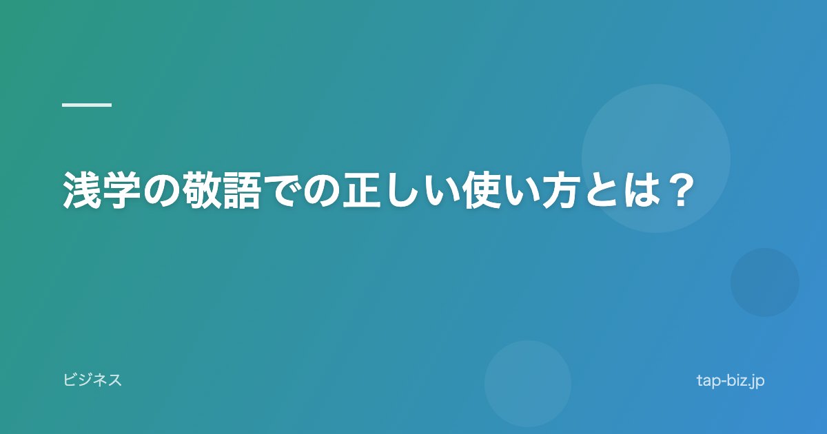 浅学の敬語での正しい使い方とは？