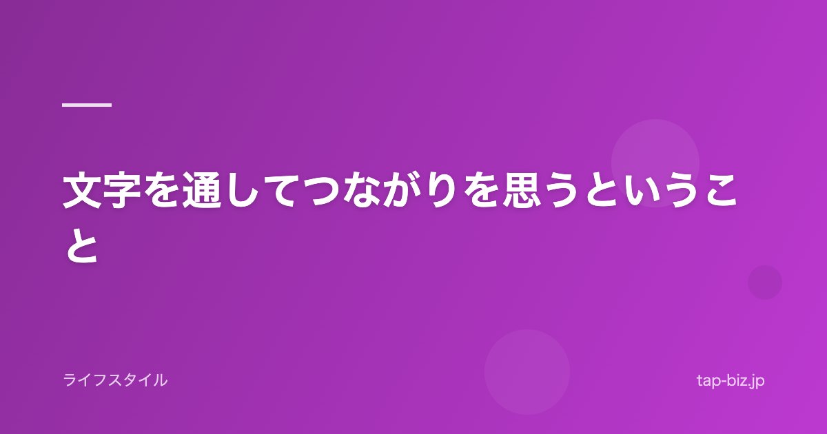 文字を通してつながりを思うということ