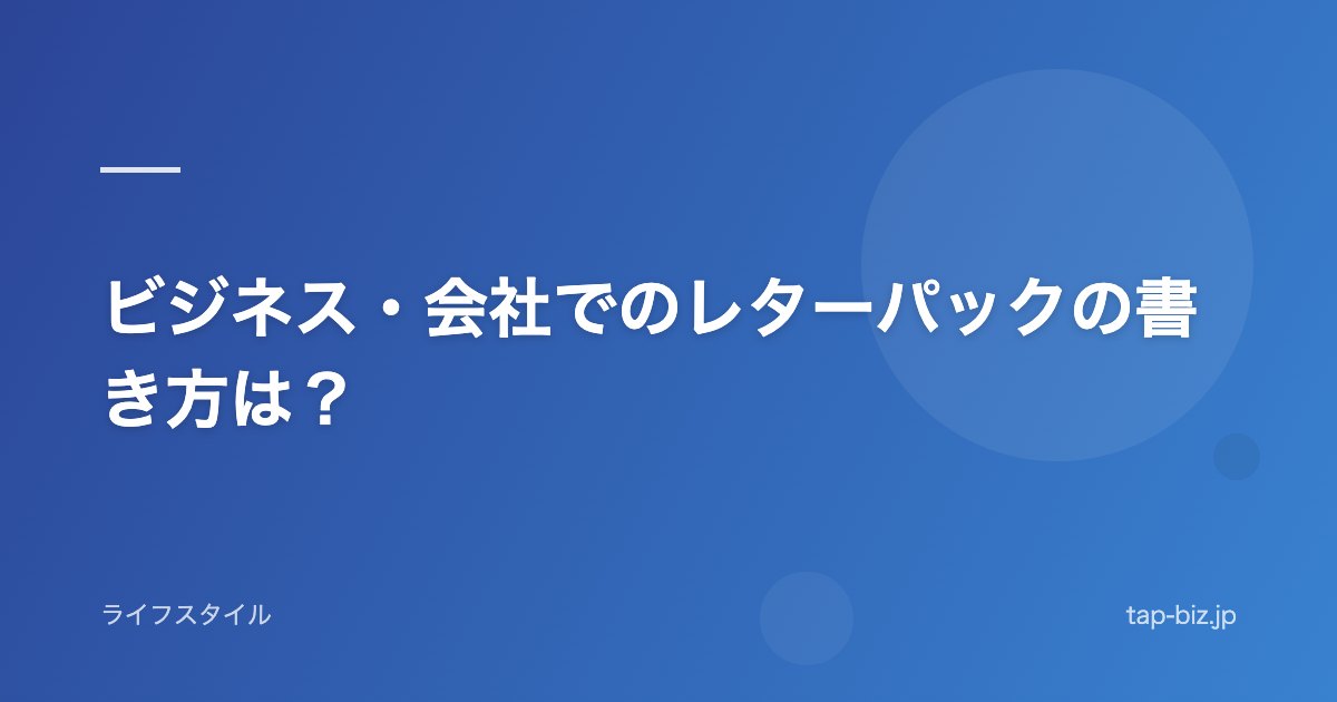 ビジネス・会社でのレターパックの書き方は？