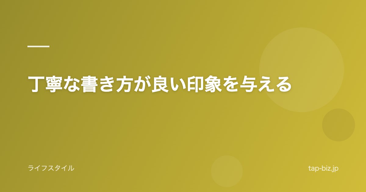 丁寧な書き方が良い印象を与える