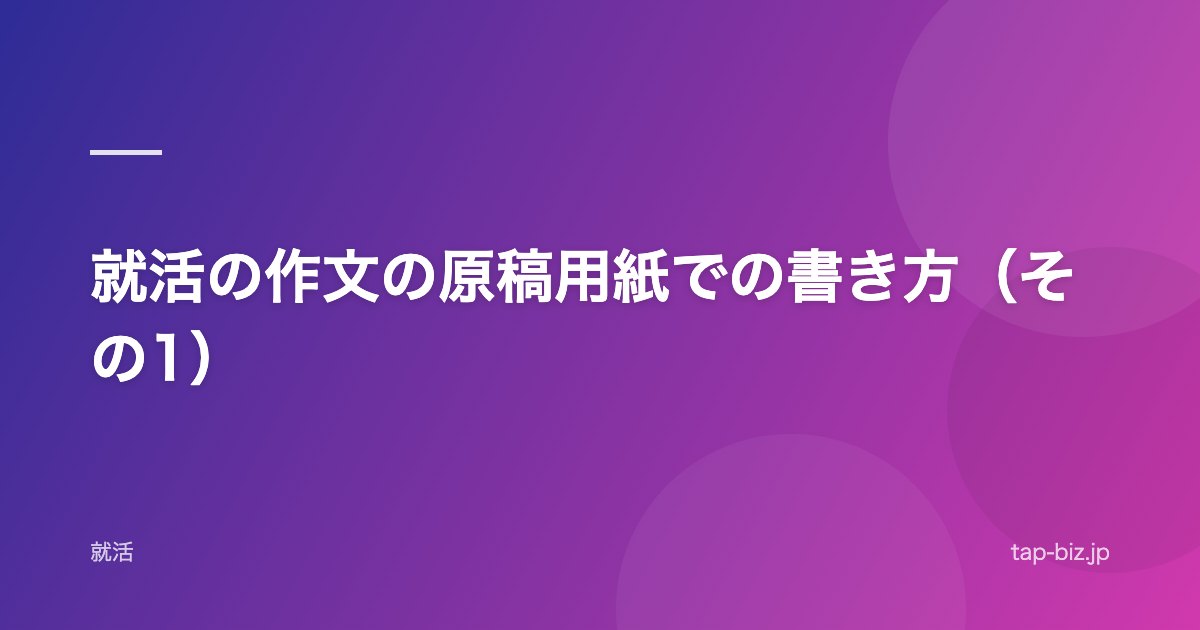 就活の作文の原稿用紙での書き方（その1）