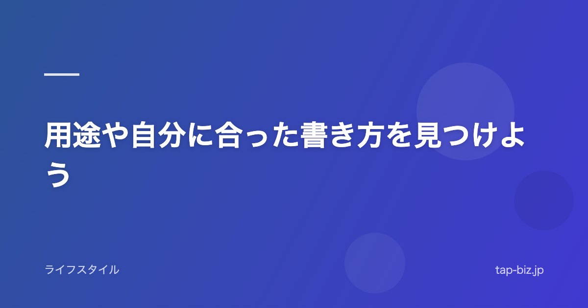 用途や自分に合った書き方を見つけよう