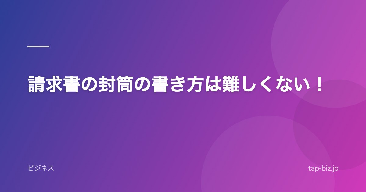 請求書の封筒の書き方は難しくない！