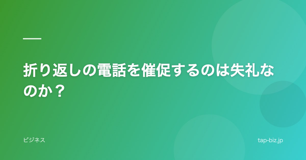 折り返しの電話を催促するのは失礼なのか？