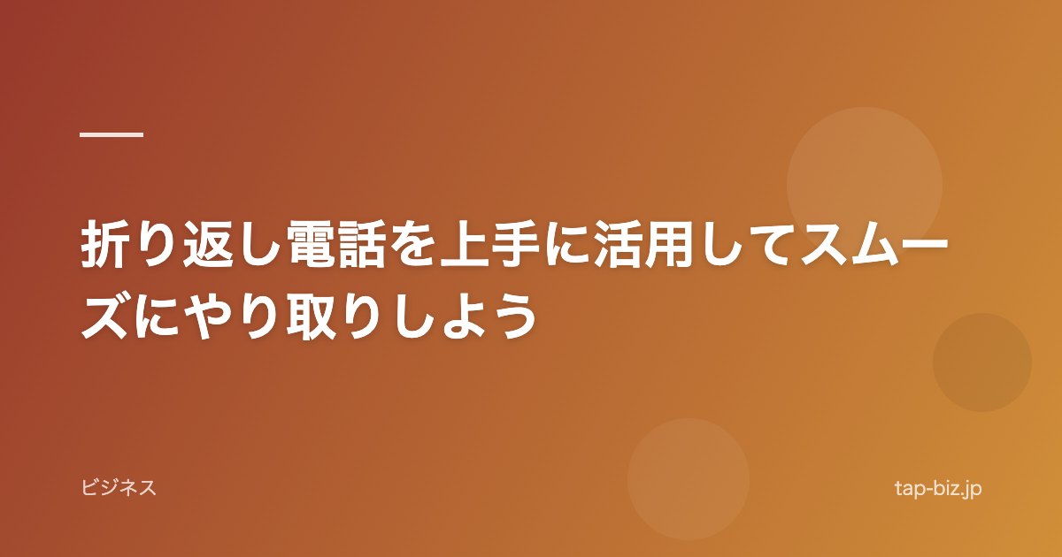 折り返し電話を上手に活用してスムーズにやり取りしよう