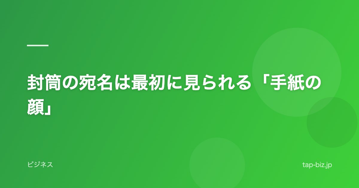 封筒の宛名は最初に見られる「手紙の顔」