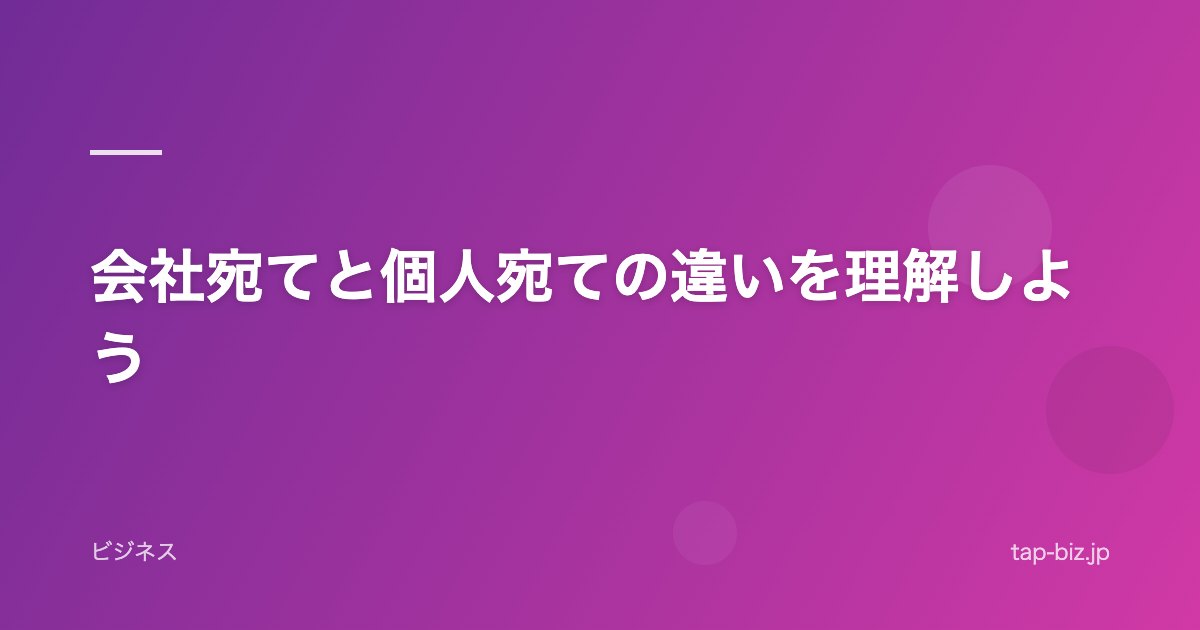 会社宛てと個人宛ての違いを理解しよう