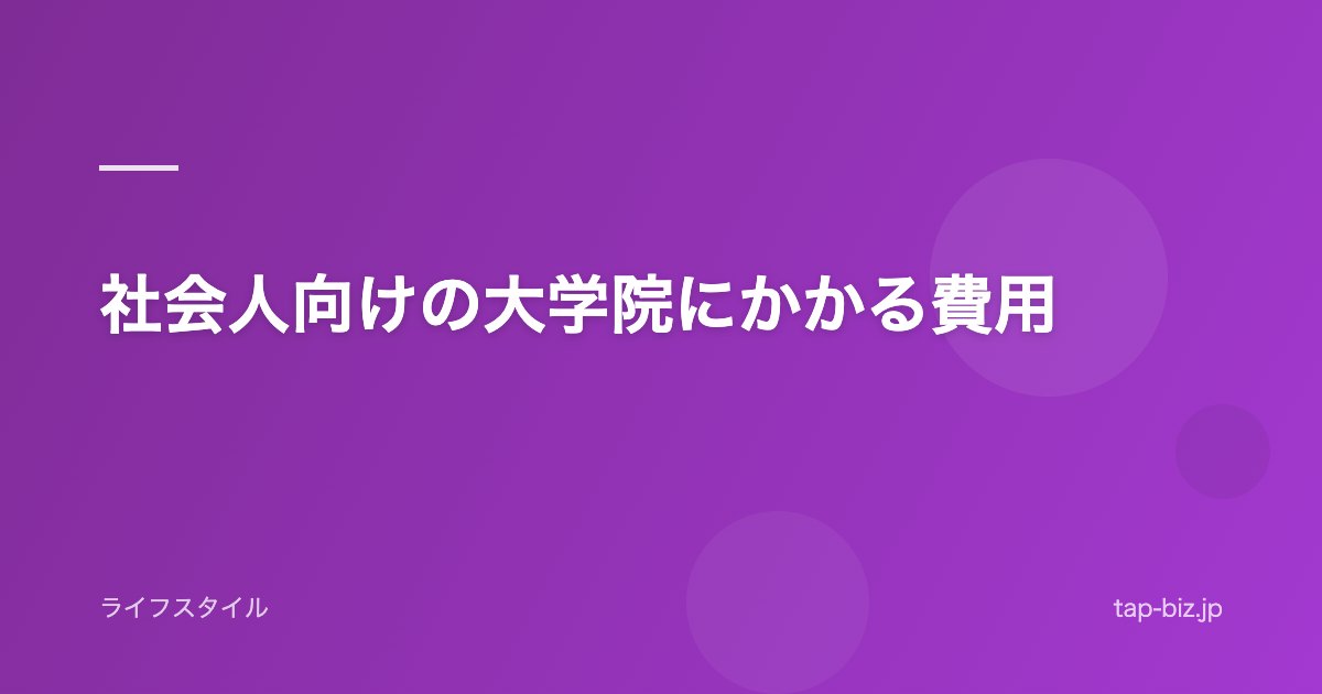 社会人向けの大学院にかかる費用