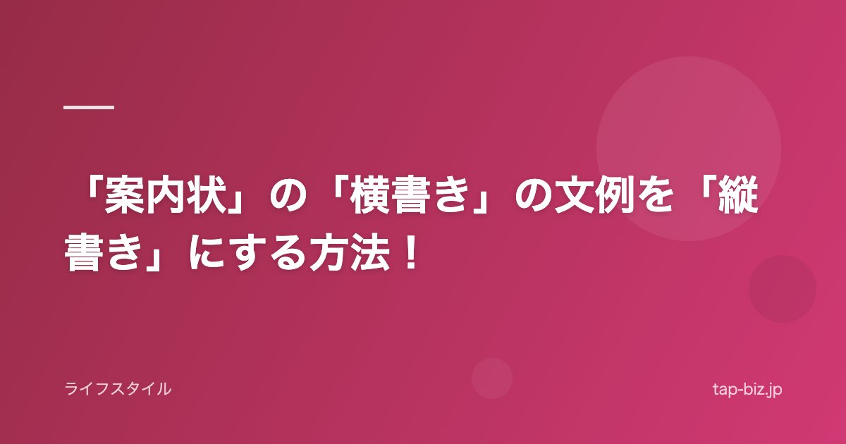 「案内状」の「横書き」の文例を「縦書き」にする方法！