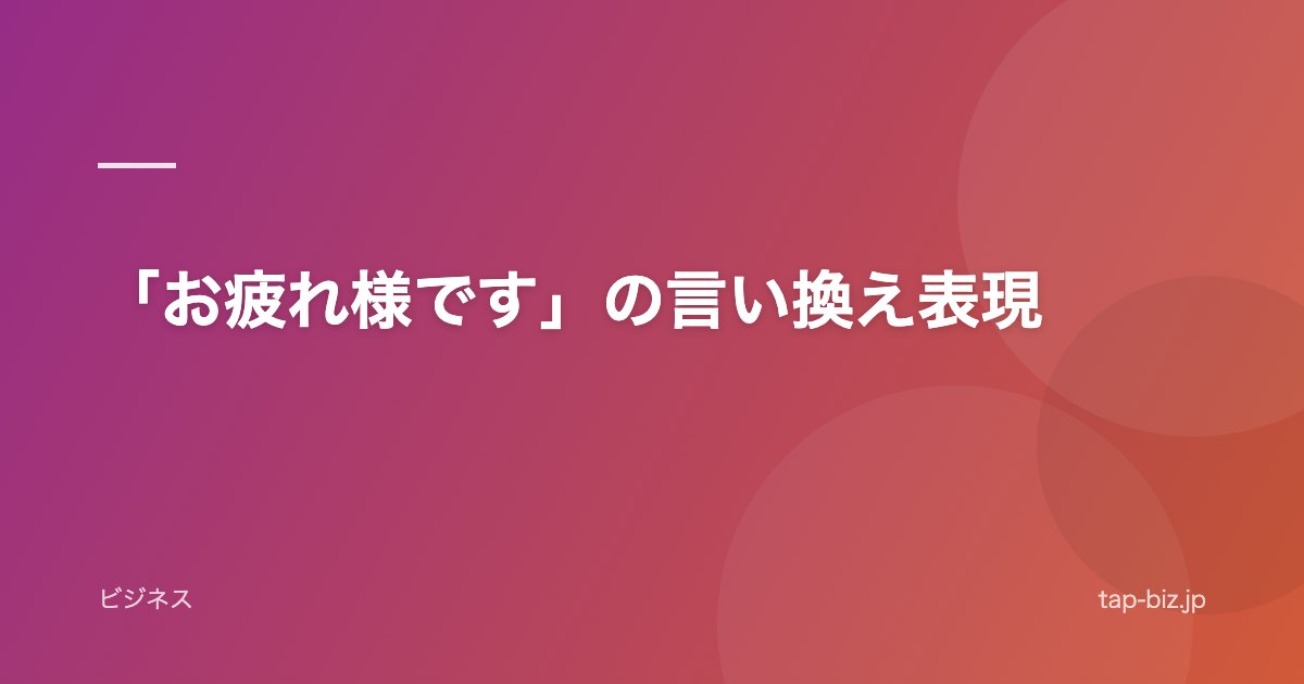 「お疲れ様です」の言い換え表現