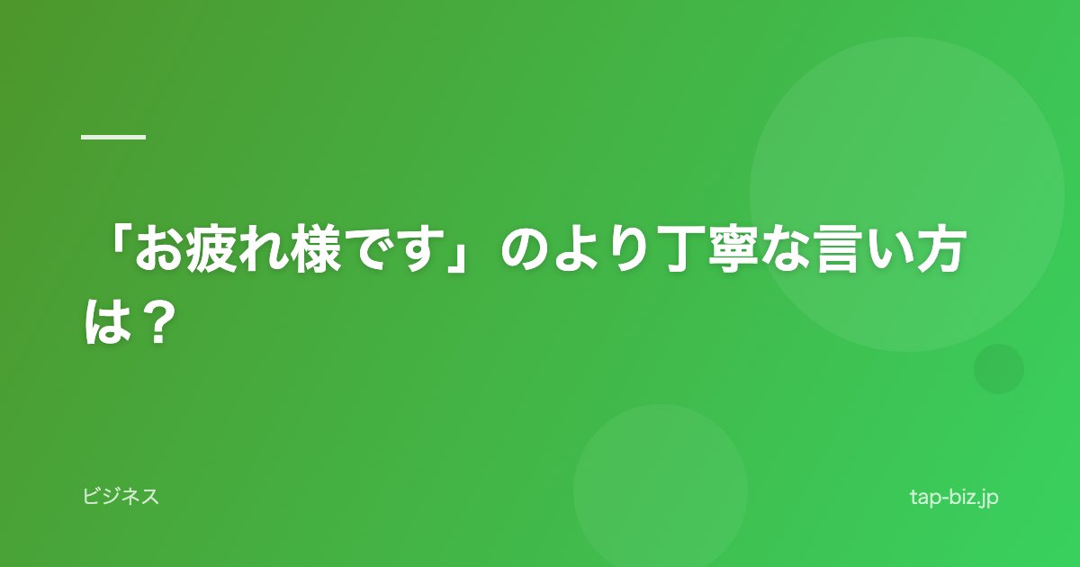 「お疲れ様です」のより丁寧な言い方は？