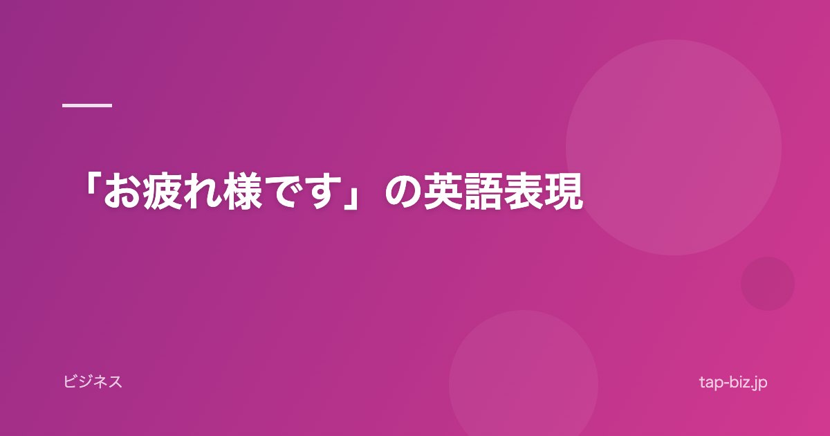 「お疲れ様です」の英語表現