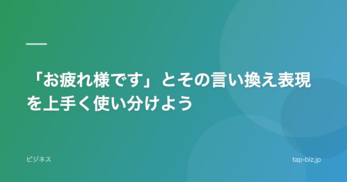「お疲れ様です」とその言い換え表現を上手く使い分けよう