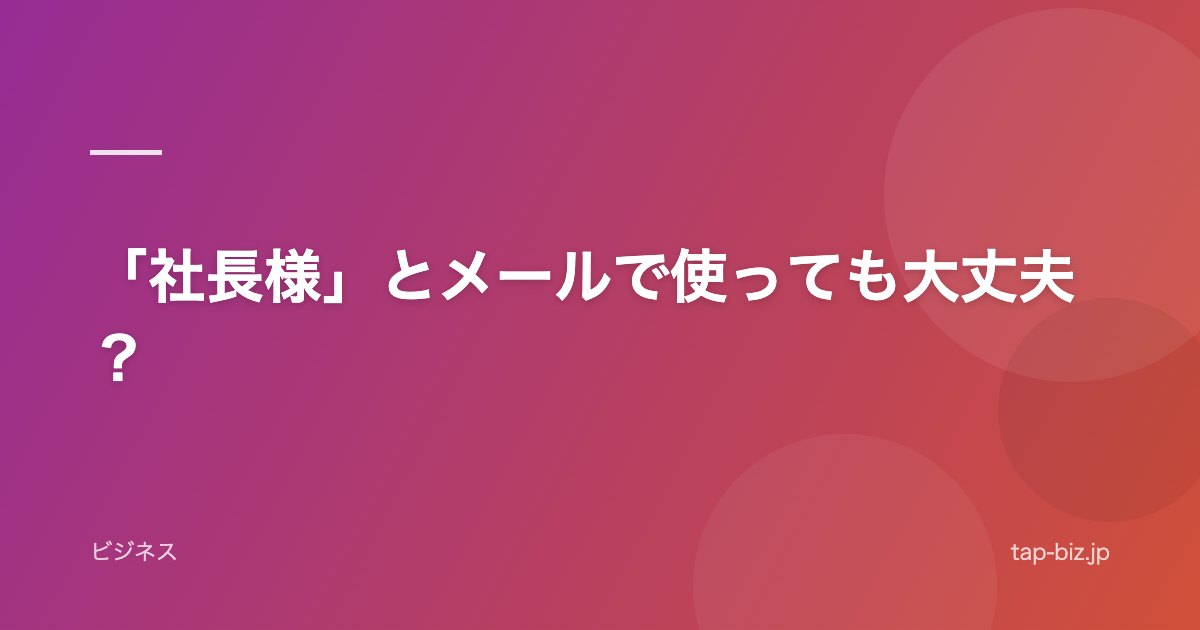 「社長様」とメールで使っても大丈夫？