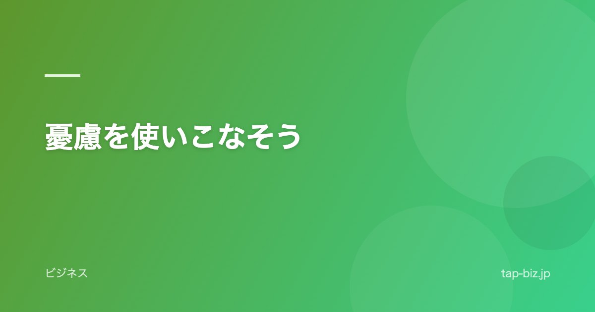 憂慮を使いこなそう
