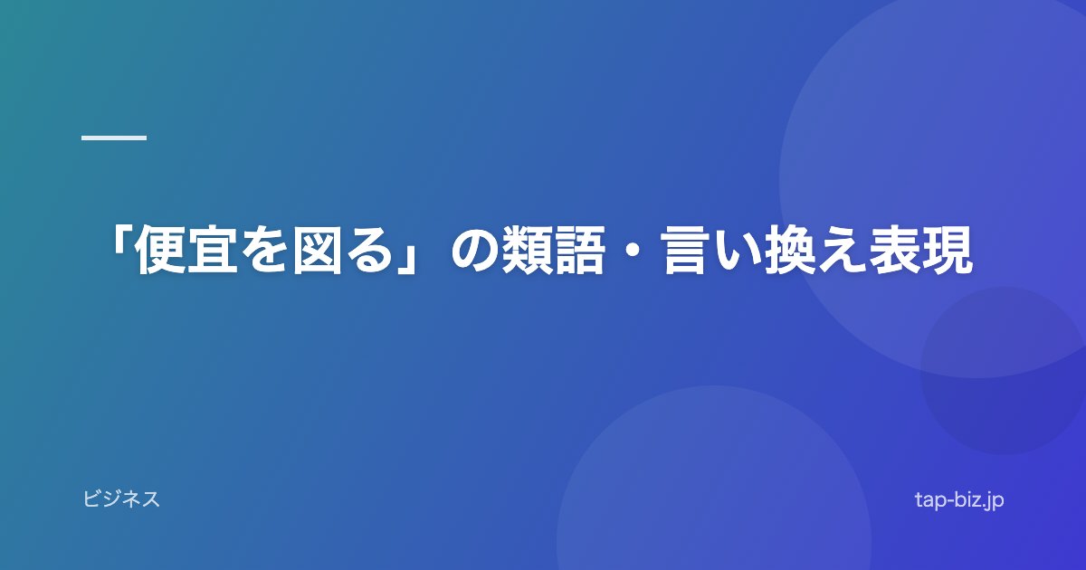 「便宜を図る」の類語・言い換え表現
