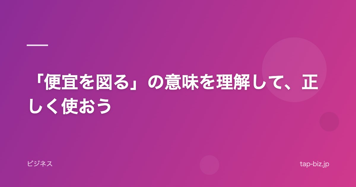 「便宜を図る」の意味を理解して、正しく使おう